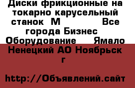 Диски фрикционные на токарно-карусельный станок 1М553, 1531 - Все города Бизнес » Оборудование   . Ямало-Ненецкий АО,Ноябрьск г.